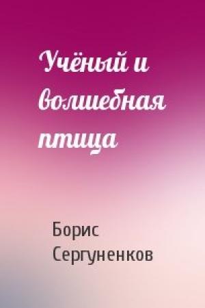 Обложка книги «Учёный и волшебная птица» — Борис Сергуненков