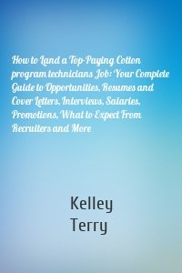 How to Land a Top-Paying Cotton program technicians Job: Your Complete Guide to Opportunities, Resumes and Cover Letters, Interviews, Salaries, Promotions, What to Expect From Recruiters and More