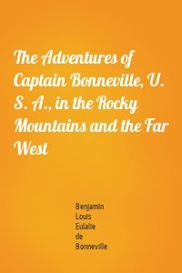 The Adventures of Captain Bonneville, U. S. A., in the Rocky Mountains and the Far West