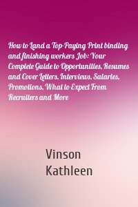 How to Land a Top-Paying Print binding and finishing workers Job: Your Complete Guide to Opportunities, Resumes and Cover Letters, Interviews, Salaries, Promotions, What to Expect From Recruiters and More