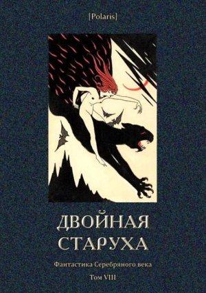 Обложка книги «Двойная старуха» — Георгий Адамович, В. Шелговская, А. Дунин, А. Шиунов, Вера Лович, М. Сазонов, Сергей Городецкий, Андрей Свентицкий, Василий Немирович-Данченко, Алексей Толстой, Валентин Франчич, Владислав Ходасевич, Борис Лазаревский, Георгий Чулков
