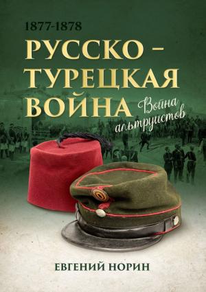 Обложка книги «Война альтруистов. Россия против Турции, 1877—1878» — Евгений Норин
