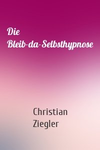 Die Bleib-da-Selbsthypnose