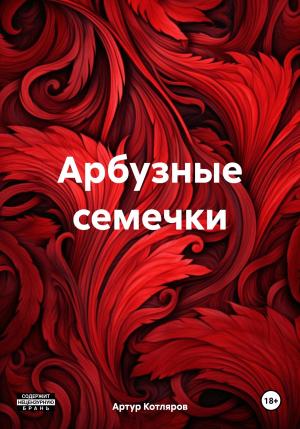 Обложка книги «Арбузные семечки» — Артур Котляров