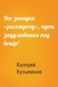 Все загадки «рассекречу», чуть задумавшись под вечер!