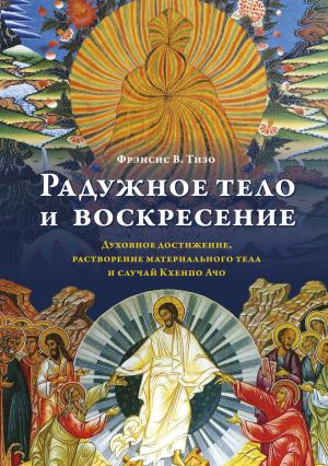 Обложка книги «Радужное тело и воскресение. Духовное достижение, растворение материального тела и случай Кхенпо Ачо» — Фрэнсис Тизо+