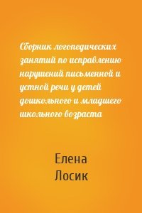 Сборник логопедических занятий по исправлению нарушений письменной и устной речи у детей дошкольного и младшего школьного возраста