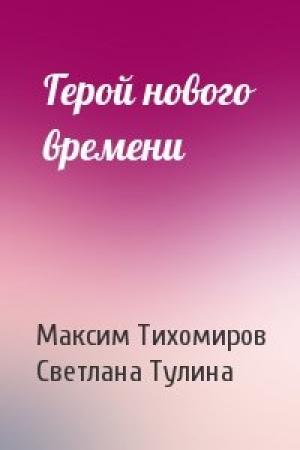 Обложка книги «Герой нового времени» — Максим Тихомиров, Светлана Тулина