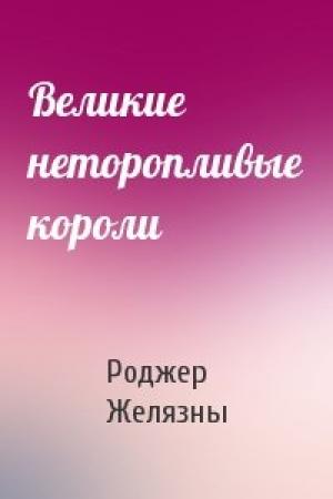 Обложка книги «Великие неторопливые короли» — Роджер Желязны