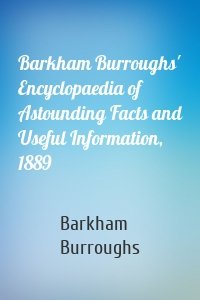 Barkham Burroughs' Encyclopaedia of Astounding Facts and Useful Information, 1889
