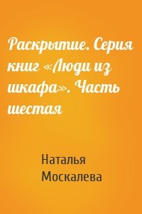 Раскрытие. Серия книг «Люди из шкафа». Часть шестая