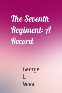 The Seventh Regiment: A Record