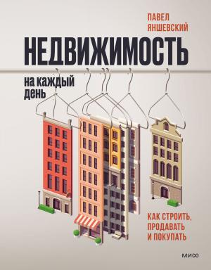 Обложка книги «Недвижимость на каждый день. Как строить, продавать и покупать» — Павел Яншевский