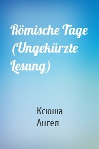 Römische Tage (Ungekürzte Lesung)