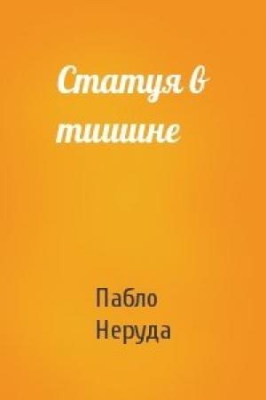 Обложка книги «Статуя в тишине» — Пабло Неруда