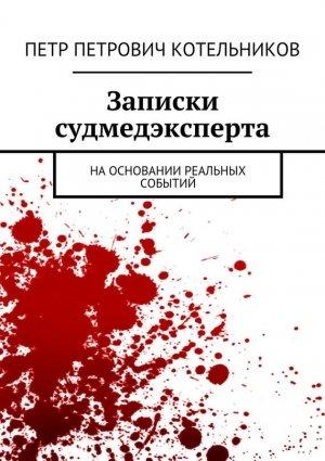 Обложка книги «Записки судмедэксперта. На основании реальных событий» — Петр Котельников