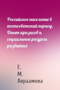 Российское население в постсоветский период. Опыт кризисов и социальные ресурсы развития