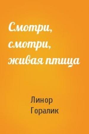 Обложка книги «Смотри, смотри, живая птица» — Линор Горалик