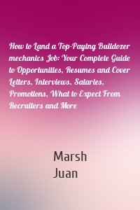 How to Land a Top-Paying Bulldozer mechanics Job: Your Complete Guide to Opportunities, Resumes and Cover Letters, Interviews, Salaries, Promotions, What to Expect From Recruiters and More
