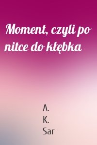 Moment, czyli po nitce do kłębka