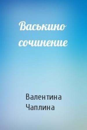 Обложка книги «Васькино сочинение» — Валентина Семеновна Чаплина