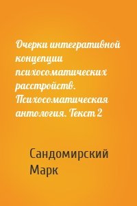 Очерки интегративной концепции психосоматических расстройств. Психосоматическая антология. Текст 2