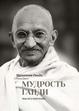 Обложка книги «Мудрость Ганди. Мысли и изречения» — Мохандас Карамчанд Ганди, Джек Гомер