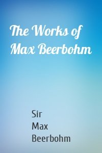 The Works of Max Beerbohm