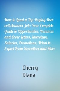 How to Land a Top-Paying Beer coil cleaners Job: Your Complete Guide to Opportunities, Resumes and Cover Letters, Interviews, Salaries, Promotions, What to Expect From Recruiters and More
