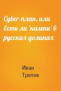 Иван Тропов - Cyber-план, или Есть ли 'камни' в русских долинах