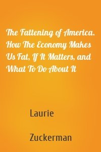 The Fattening of America. How The Economy Makes Us Fat, If It Matters, and What To Do About It