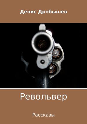 Обложка книги «Револьвер. Рассказы» — Денис Дробышев