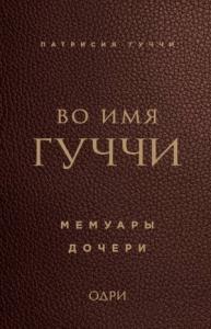 Патрисия Гуччи - Во имя Гуччи. Мемуары дочери