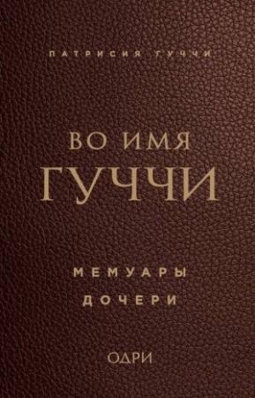 Обложка книги «Во имя Гуччи. Мемуары дочери» — Патрисия Гуччи