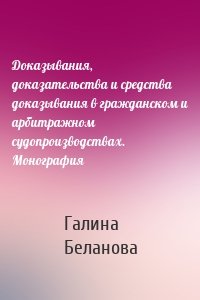 Доказывания, доказательства и средства доказывания в гражданском и арбитражном судопроизводствах. Монография