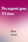 Иван Вазов - Последний день XX века