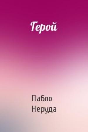 Обложка книги «Герой» — Пабло Неруда