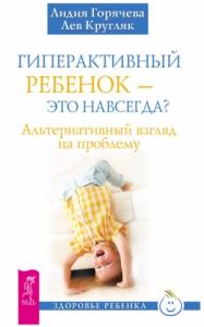 Лев Кругляк, Лидия Горячева - Гиперактивный ребенок – это навсегда? Альтернативный взгляд на проблему