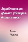 Алекс Макеев - Заработать на урагане (История в стиле панк)