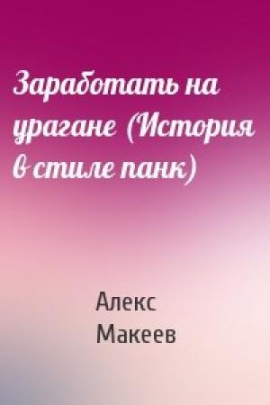 Обложка книги «Заработать на урагане (История в стиле панк)» — Алекс Макеев