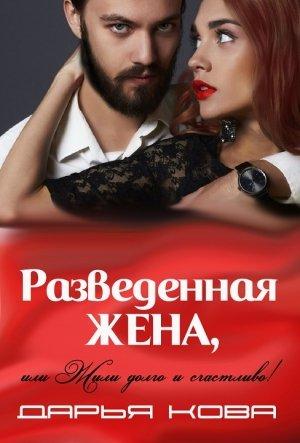 Обложка книги «Разведенная жена, или Жили долго и счастливо! Том 2 [СИ]» — Дарья Кова