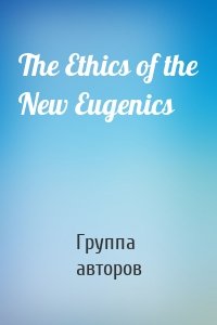 The Ethics of the New Eugenics