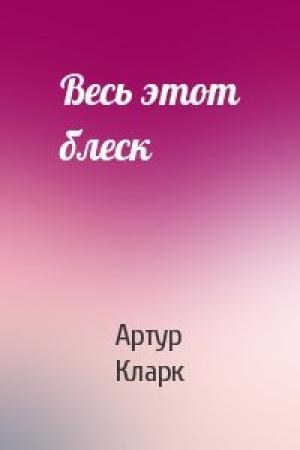 Обложка книги «Весь этот блеск» — Артур Кларк