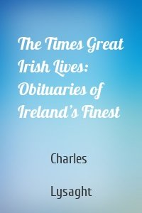 The Times Great Irish Lives: Obituaries of Ireland’s Finest