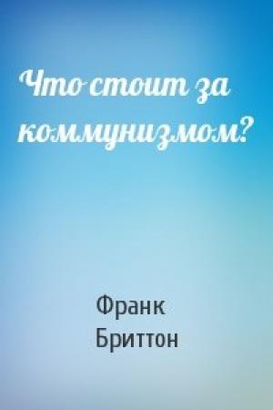 Обложка книги «Что стоит за коммунизмом?» — Франк Бриттон