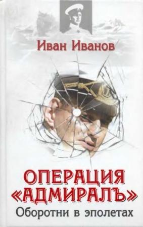 Обложка книги «Операция «Адмиралъ» . Оборотни в эполетах» — Иван Иванов