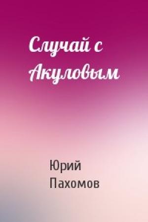 Обложка книги «Случай с Акуловым» — Юрий Пахомов