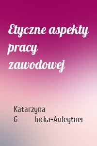 Etyczne aspekty pracy zawodowej