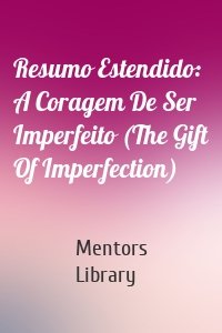 Resumo Estendido: A Coragem De Ser Imperfeito (The Gift Of Imperfection)