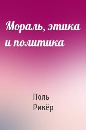 Обложка книги «Мораль, этика и политика» — Поль Рикёр